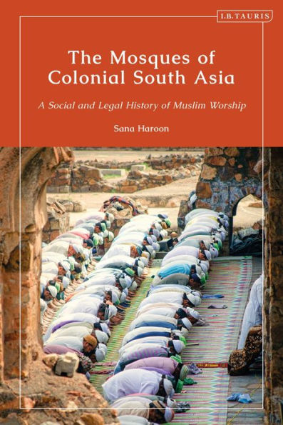 The Mosques of Colonial South Asia: A Social and Legal History Muslim Worship