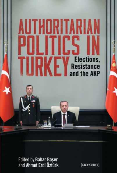 Authoritarian Politics in Turkey: Elections, Resistance and the AKP