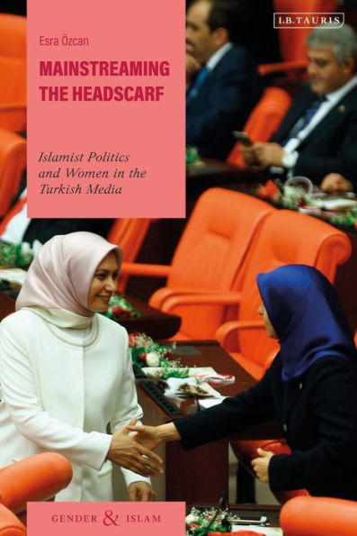 Mainstreaming the Headscarf: Islamist Politics and Women Turkish Media