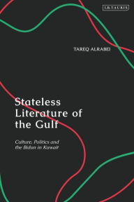 Title: Stateless Literature of the Gulf: Culture, Politics and the Bidun in Kuwait, Author: Tareq Alrabei