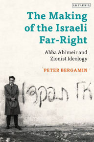 Title: The Making of the Israeli Far-Right: Abba Ahimeir and Zionist Ideology, Author: Peter Bergamin