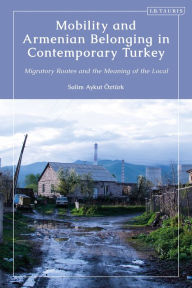Title: Mobility and Armenian Belonging in Contemporary Turkey: Migratory Routes and the Meaning of the Local, Author: Salim Aykut Öztürk