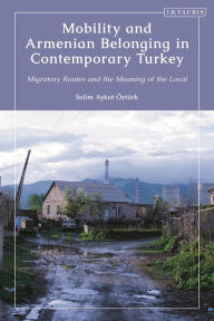 Title: Mobility and Armenian Belonging in Contemporary Turkey: Migratory Routes and the Meaning of the Local, Author: Salim Aykut Öztürk