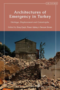 Title: Architectures of Emergency in Turkey: Heritage, Displacement and Catastrophe, Author: Eray Çayli