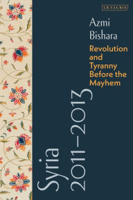 Title: Syria 2011-2013: Revolution and Tyranny before the Mayhem, Author: Azmi Bishara