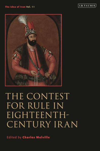 The Contest for Rule Eighteenth-Century Iran: Idea of Iran Vol. 11