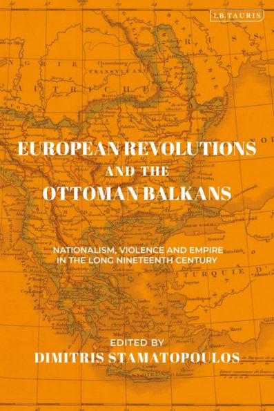 European Revolutions and the Ottoman Balkans: Nationalism, Violence Empire Long Nineteenth-Century