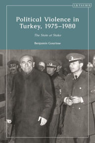Title: Political Violence in Turkey, 1975-1980: The State at Stake, Author: Benjamin Gourisse