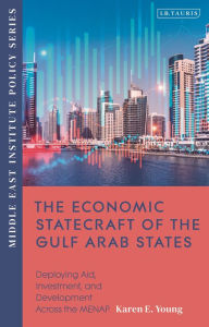 Title: The Economic Statecraft of the Gulf Arab States: Deploying Aid, Investment and Development Across the MENAP, Author: Karen E. Young