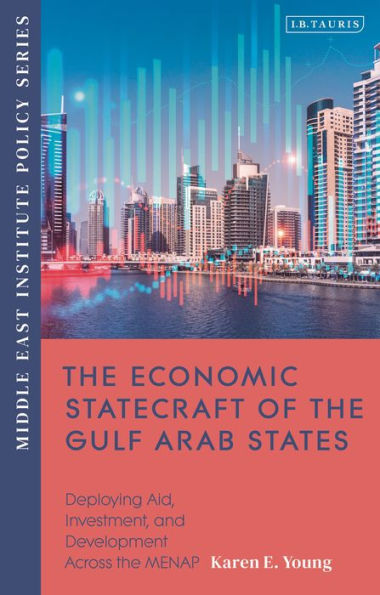 the Economic Statecraft of Gulf Arab States: Deploying Aid, Investment and Development Across MENAP