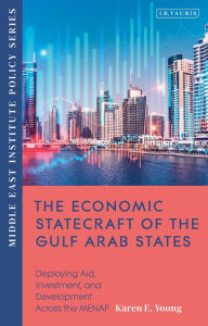 Title: The Economic Statecraft of the Gulf Arab States: Deploying Aid, Investment and Development Across the MENAP, Author: Karen E. Young