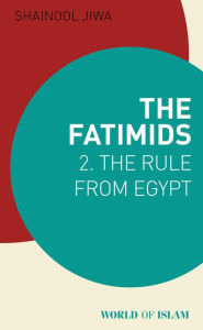 Title: The Fatimids 2: The Rule from Egypt, Author: Shainool Jiwa