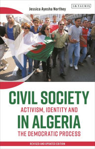 Title: Civil Society in Algeria: Activism, Identity and the Democratic Process, Author: Jessica Ayesha Northey