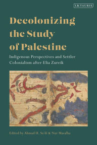 Title: Decolonizing the Study of Palestine: Indigenous Perspectives and Settler Colonialism after Elia Zureik, Author: Ahmad H. Sa'di