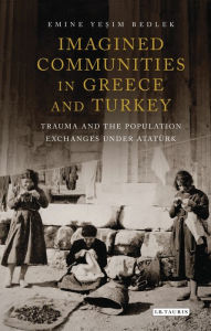 Title: Imagined Communities in Greece and Turkey: Trauma and the Population Exchanges under Ataturk, Author: Emine Yesim Bedlek