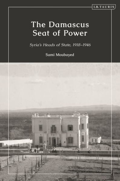 The Damascus Seat of Power: Syria's Heads State, 1918-1946