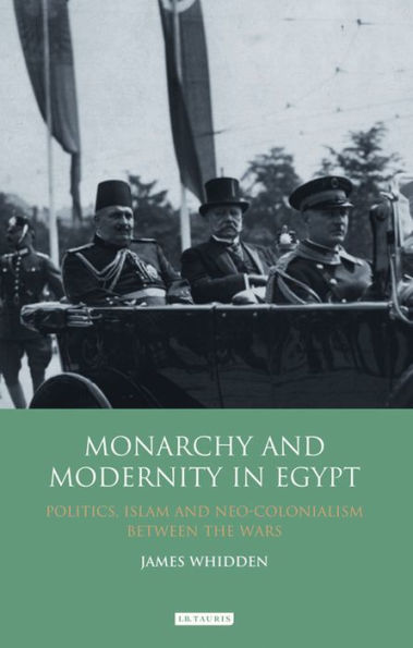 Monarchy and Modernity Egypt: Politics, Islam Neo-Colonialism Between the Wars