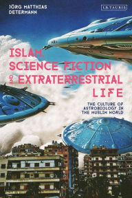 Title: Islam, Science Fiction and Extraterrestrial Life: The Culture of Astrobiology in the Muslim World, Author: Jörg Matthias Determann