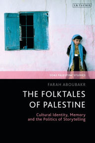Title: The Folktales of Palestine: Cultural Identity, Memory and the Politics of Storytelling, Author: Farah Aboubakr