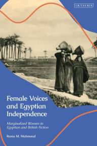Free ebooks download english Female Voices and Egyptian Independence: Marginalized Women in Egyptian and British Fiction English version by Rania M. Mahmoud 9780755651009