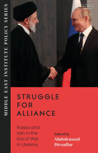 Title: Struggle for Alliance: Russia and Iran in the Era of War in Ukraine, Author: Abdolrasool Divsallar