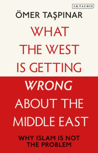 Title: What the West is Getting Wrong about the Middle East: Why Islam is not the Problem, Author: mer Taspinar