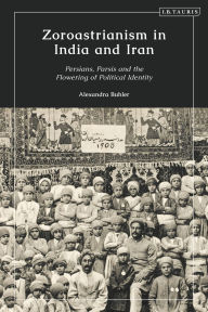 Title: Zoroastrianism in India and Iran: Persians, Parsis and the Flowering of Political Identity, Author: Alexandra Buhler