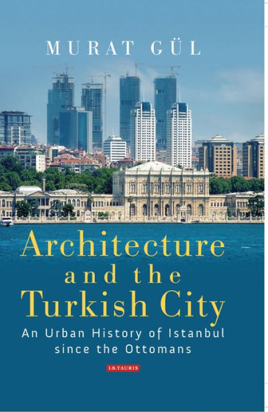 Architecture and the Turkish City: An Urban History of Istanbul since Ottomans