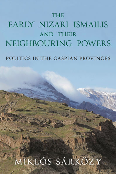 The Early Nizari Ismailis and their Neighbouring Powers: Politics in the Caspian Provinces