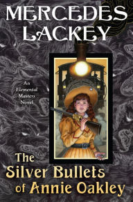Books to download for free The Silver Bullets of Annie Oakley: An Elemental Masters Novel 9780756412180 by Mercedes Lackey