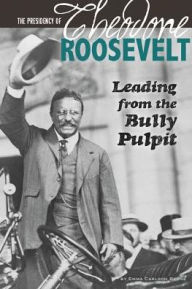 Title: The Presidency of Theodore Roosevelt: Leading from the Bully Pulpit, Author: Emma Carlson Berne