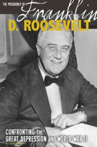 Title: The Presidency of Franklin D. Roosevelt: Confronting the Great Depression and World War II, Author: Don Nardo