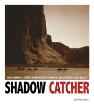 Title: Shadow Catcher: How Edward S. Curtis Documented American Indian Dignity and Beauty, Author: Michael Burgan