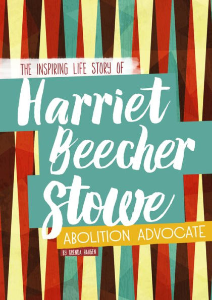 Harriet Beecher Stowe: the Inspiring Life Story of Abolition Advocate