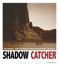 Title: Shadow Catcher: How Edward S. Curtis Documented American Indian Dignity and Beauty, Author: Michael Burgan