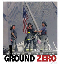 Title: Ground Zero: How a Photograph Sent a Message of Hope, Author: Don Nardo