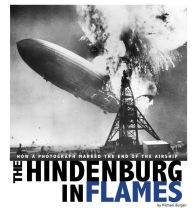 Title: The Hindenburg in Flames: How a Photograph Marked the End of the Airship, Author: Michael Burgan