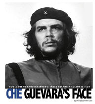Title: Che Guevara's Face: How a Cuban Photographer's Image Became a Cultural Icon, Author: Danielle Smith-Llera