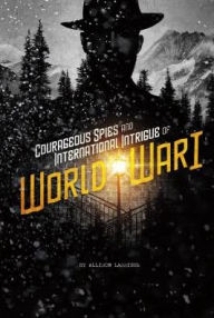 Title: Courageous Spies and International Intrigue of World War I, Author: Allison Lassieur