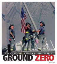 Title: Ground Zero: How a Photograph Sent a Message of Hope, Author: Don Nardo