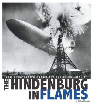 Title: The Hindenburg in Flames: How a Photograph Marked the End of the Airship, Author: Michael Burgan