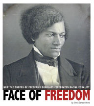 Title: Face of Freedom: How the Photos of Frederick Douglass Celebrated Racial Equality, Author: Emma Carlson Berne