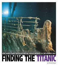 Title: Finding the Titanic: How Images from the Ocean Depths Fueled Interest in the Doomed Ship, Author: Michael Burgan