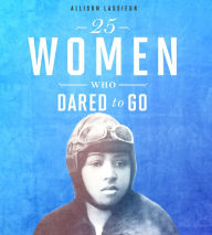 Title: 25 Women Who Dared to Go, Author: Allison Lassieur