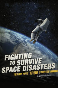 Title: Fighting to Survive Space Disasters: Terrifying True Stories, Author: Elizabeth Raum