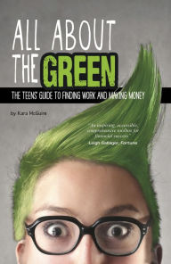 Title: All About the Green: The Teens' Guide to Finding Work and Making Money, Author: Kara McGuire