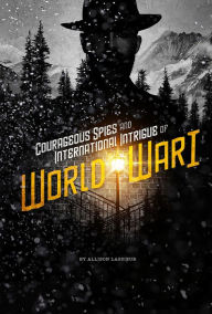Title: Courageous Spies and International Intrigue of World War I, Author: Allison Lassieur