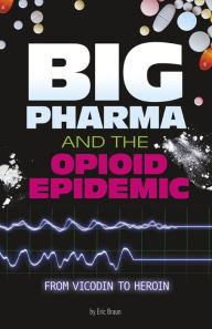 Title: Big Pharma and the Opioid Epidemic: From Vicodin to Heroin, Author: Eric Braun