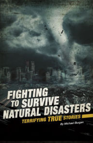 Title: Fighting to Survive Natural Disasters: Terrifying True Stories, Author: Michael Burgan