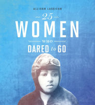 Title: 25 Women Who Dared to Go, Author: Allison Lassieur